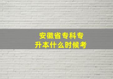 安徽省专科专升本什么时候考