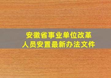 安徽省事业单位改革人员安置最新办法文件