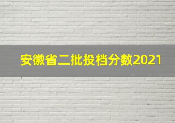 安徽省二批投档分数2021