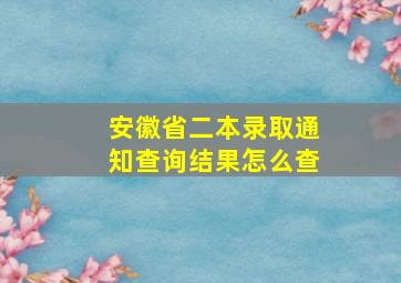 安徽省二本录取通知查询结果怎么查