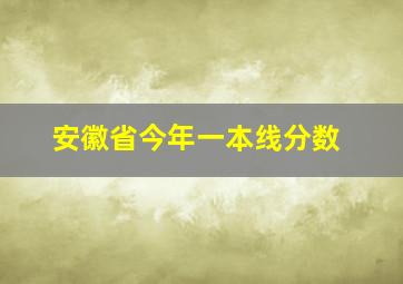 安徽省今年一本线分数