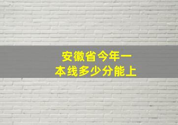 安徽省今年一本线多少分能上