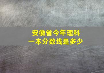 安徽省今年理科一本分数线是多少