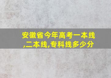 安徽省今年高考一本线,二本线,专科线多少分