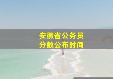 安徽省公务员分数公布时间