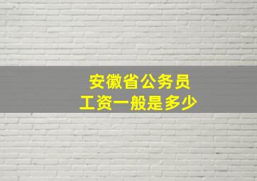 安徽省公务员工资一般是多少