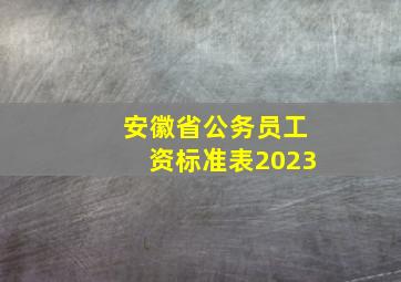 安徽省公务员工资标准表2023