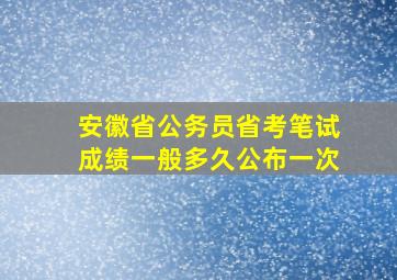 安徽省公务员省考笔试成绩一般多久公布一次