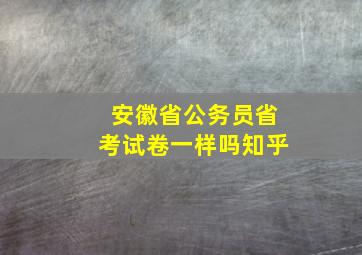 安徽省公务员省考试卷一样吗知乎