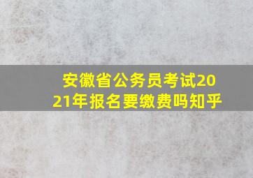 安徽省公务员考试2021年报名要缴费吗知乎