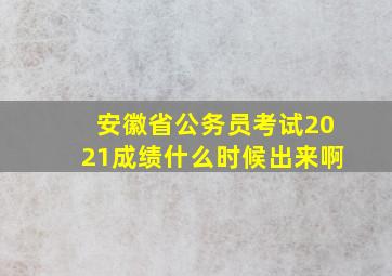 安徽省公务员考试2021成绩什么时候出来啊