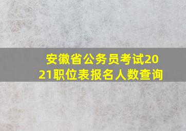 安徽省公务员考试2021职位表报名人数查询