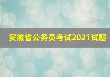 安徽省公务员考试2021试题