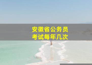 安徽省公务员考试每年几次