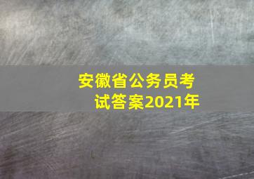 安徽省公务员考试答案2021年