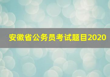 安徽省公务员考试题目2020