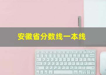 安徽省分数线一本线