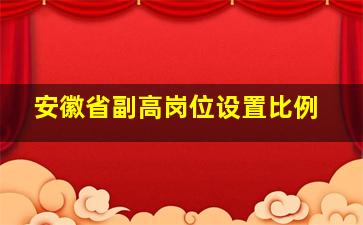 安徽省副高岗位设置比例