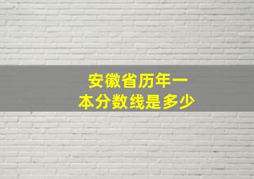 安徽省历年一本分数线是多少