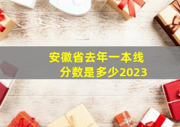 安徽省去年一本线分数是多少2023