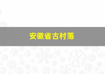 安徽省古村落