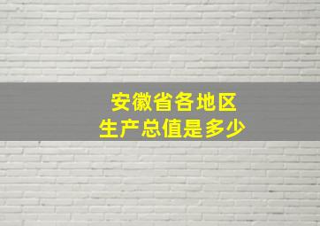 安徽省各地区生产总值是多少