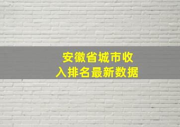 安徽省城市收入排名最新数据