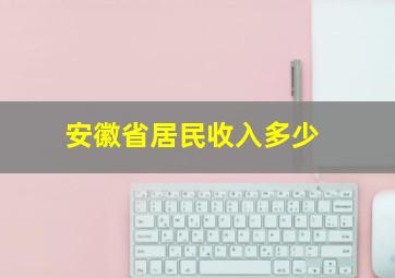 安徽省居民收入多少