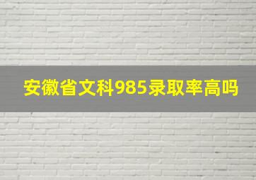 安徽省文科985录取率高吗