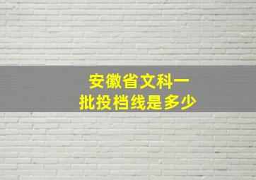 安徽省文科一批投档线是多少