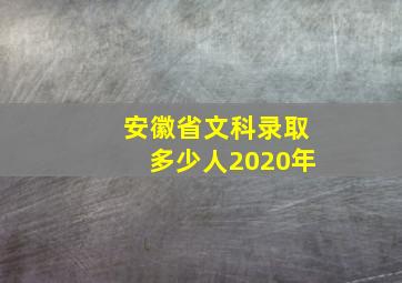 安徽省文科录取多少人2020年