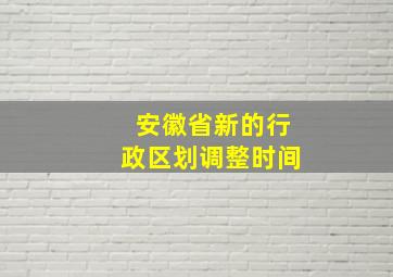 安徽省新的行政区划调整时间