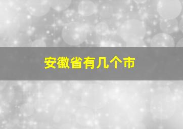 安徽省有几个市