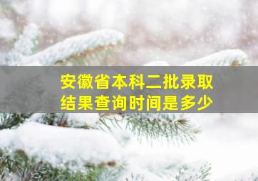 安徽省本科二批录取结果查询时间是多少