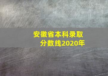 安徽省本科录取分数线2020年