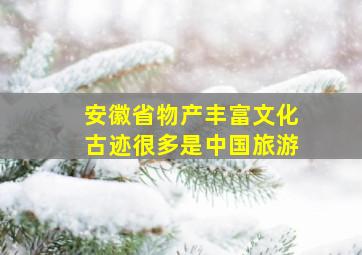 安徽省物产丰富文化古迹很多是中国旅游