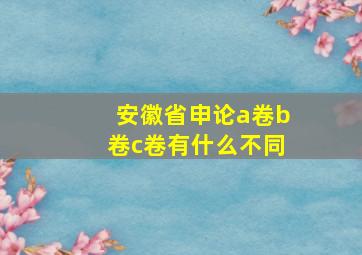 安徽省申论a卷b卷c卷有什么不同