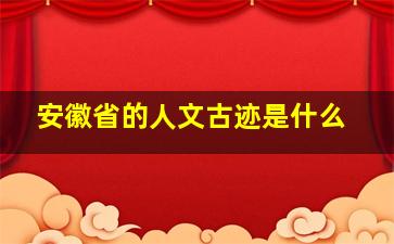 安徽省的人文古迹是什么