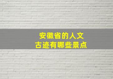 安徽省的人文古迹有哪些景点