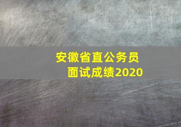 安徽省直公务员面试成绩2020