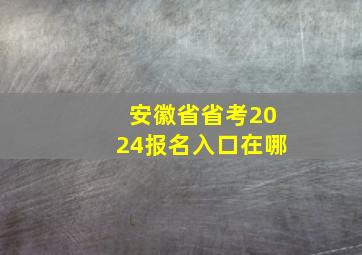 安徽省省考2024报名入口在哪