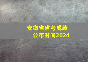 安徽省省考成绩公布时间2024