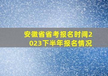 安徽省省考报名时间2023下半年报名情况