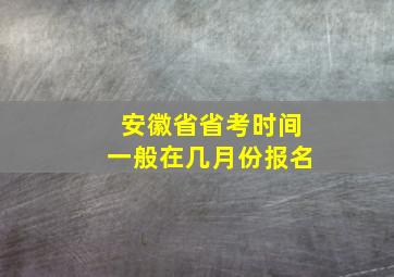 安徽省省考时间一般在几月份报名