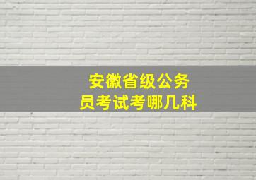 安徽省级公务员考试考哪几科