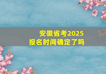 安徽省考2025报名时间确定了吗