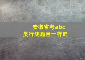 安徽省考abc类行测题目一样吗