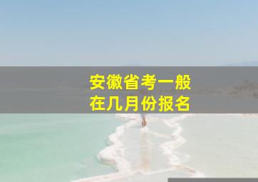 安徽省考一般在几月份报名