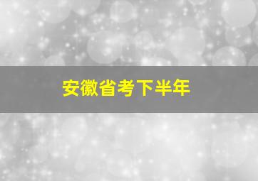 安徽省考下半年