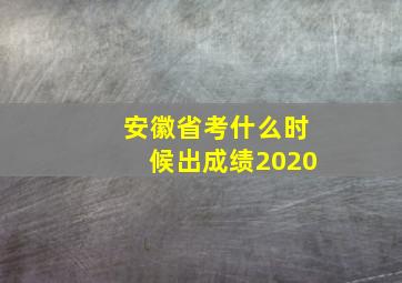 安徽省考什么时候出成绩2020